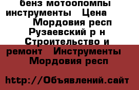 бенз мотоопомпы  инструменты › Цена ­ 10 000 - Мордовия респ., Рузаевский р-н Строительство и ремонт » Инструменты   . Мордовия респ.